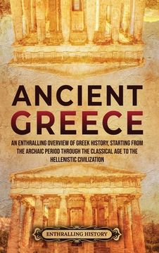 portada Ancient Greece: An Enthralling Overview of Greek History, Starting From the Archaic Period Through the Classical age to the Hellenistic Civilization (en Inglés)