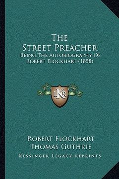 portada the street preacher: being the autobiography of robert flockhart (1858)