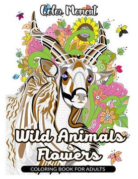 portada Color Moment: Wild Animals & Flowers Coloring Book for Adults: Realistic Wild Animal Pattern for Relaxing (en Inglés)