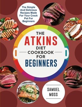 portada The Atkins Diet Cookbook for Beginners: The affordable and delicious Atkins seafood and vegetable recipes will restore your confidence and make your l (en Inglés)