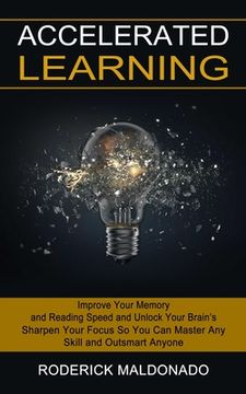 portada Accelerated Learning: Improve Your Memory and Reading Speed and Unlock Your Brain's (Sharpen Your Focus So You Can Master Any Skill and Outs (en Inglés)