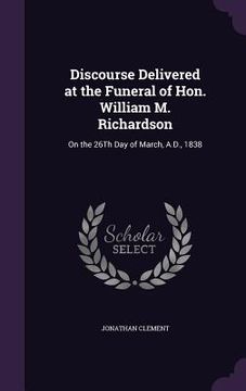 portada Discourse Delivered at the Funeral of Hon. William M. Richardson: On the 26Th Day of March, A.D., 1838