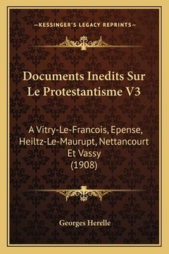 portada Documents Inedits Sur Le Protestantisme V3: A Vitry-Le-Francois, Epense, Heiltz-Le-Maurupt, Nettancourt Et Vassy (1908) (in French)