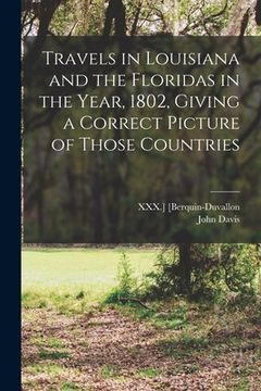 portada Travels in Louisiana and the Floridas in the Year, 1802, Giving a Correct Picture of Those Countries (en Inglés)