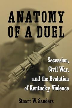 portada Anatomy of a Duel: Secession, Civil War, and the Evolution of Kentucky Violence (en Inglés)
