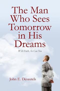 portada The Man Who Sees Tomorrow in His Dreams: With Faith, So Can You (en Inglés)