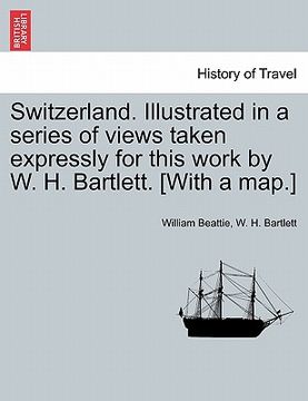 portada switzerland. illustrated in a series of views taken expressly for this work by w. h. bartlett. [with a map.] (in English)