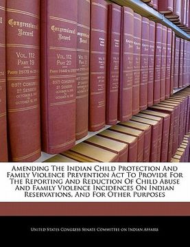 portada amending the indian child protection and family violence prevention act to provide for the reporting and reduction of child abuse and family violence (en Inglés)