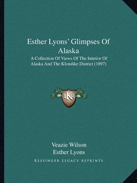 portada esther lyons' glimpses of alaska: a collection of views of the interior of alaska and the klondike district (1897) (en Inglés)