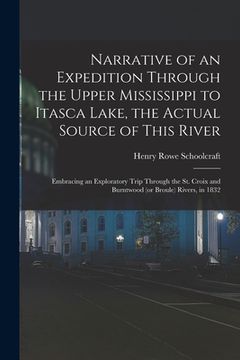 portada Narrative of an Expedition Through the Upper Mississippi to Itasca Lake, the Actual Source of This River: Embracing an Exploratory Trip Through the St (en Inglés)