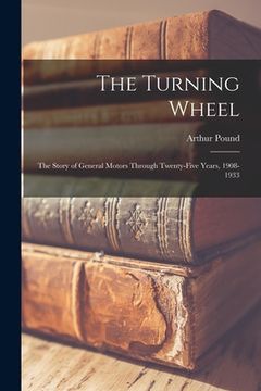 portada The Turning Wheel; the Story of General Motors Through Twenty-five Years, 1908-1933