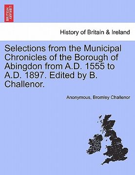 portada selections from the municipal chronicles of the borough of abingdon from a.d. 1555 to a.d. 1897. edited by b. challenor. (en Inglés)