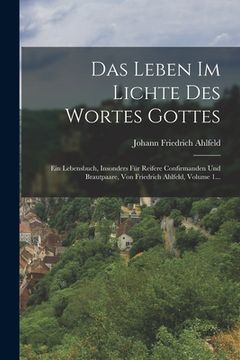 portada Das Leben Im Lichte Des Wortes Gottes: Ein Lebensbuch, Insonders Für Reifere Confirmanden Und Brautpaare, Von Friedrich Ahlfeld, Volume 1... (en Alemán)