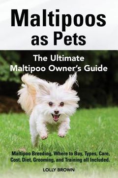portada Maltipoos as Pets: Maltipoo Breeding, Where to Buy, Types, Care, Cost, Diet, Grooming, and Training all Included. The Ultimate Maltipoo O (en Inglés)