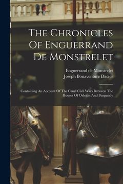 portada The Chronicles Of Enguerrand De Monstrelet: Containing An Account Of The Cruel Civil Wars Between The Houses Of Orleans And Burgundy