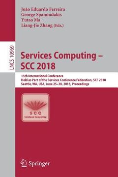portada Services Computing - Scc 2018: 15th International Conference, Held as Part of the Services Conference Federation, Scf 2018, Seattle, Wa, Usa, June 25 (en Inglés)