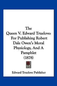 portada the queen v. edward truelove: for publishing robert dale owen's moral physiology, and a pamphlet (1878) (en Inglés)