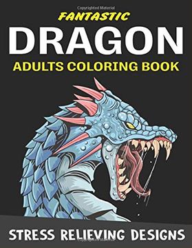 portada Fantastic Dragon Adults Coloring Book Stress Relieving Designs: Excellent Coloring Book for Adults, Fantasy Themed Dazzling Dragon Designs to Coloring, Perfect Gift for Friends and Family. 