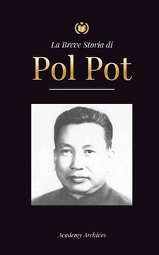 portada La Breve Storia di Pol Pot: L'Ascesa e il Regno dei Khmer Rossi, la Rivoluzione, i Campi di Sterminio in Cambogia, il Tribunale e il Crollo del Re