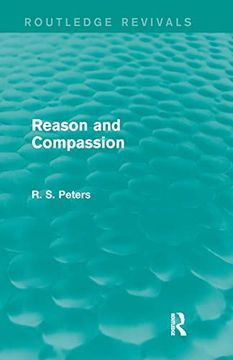 portada Reason and Compassion (Rev) Rpd: The Lindsay Memorial Lectures Delivered at the University of Keele, February-March 1971 and the Swarthmore Lecture. R. S. Peters on Education and Ethics) (in English)