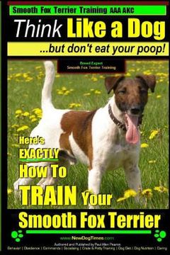 portada Smooth Fox Terrier Training AAA AKC Think Like a Dog - But Don't Eat Your Poop!: Smooth Fox Terrier Breed Expert Training - Here's EXACTLY How To TRAI (in English)