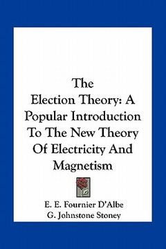 portada the election theory: a popular introduction to the new theory of electricity and magnetism (en Inglés)