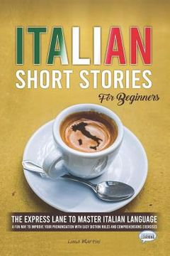 portada Italian Short Stories for Beginners: The Express Lane to Master Italian Language, a Fun Way to Improve your Pronunciation with Easy Diction Rules and (en Inglés)