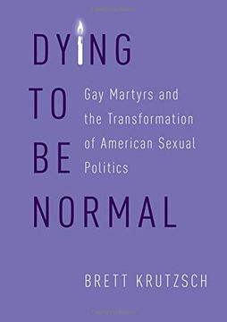 portada Dying to be Normal: Gay Martyrs and the Transformation of American Sexual Politics (en Inglés)
