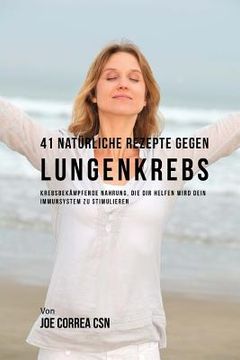 portada 41 Natürliche Rezepte gegen Lungenkrebs: Krebsbekämpfende Nahrung, die dir helfen wird dein Immunsystem zu stimulieren (in German)
