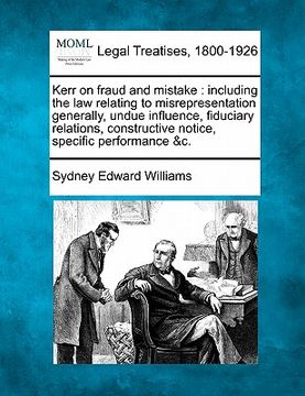 portada kerr on fraud and mistake: including the law relating to misrepresentation generally, undue influence, fiduciary relations, constructive notice, (in English)