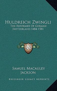 portada huldreich zwingli: the reformer of german switzerland 1484-1581 (en Inglés)