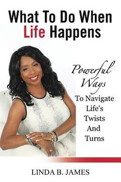 portada What To Do When Life Happens: Powerful Ways To Navigate Life's Twists And Turns (en Inglés)