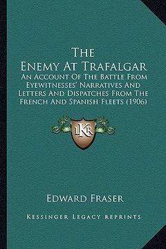 portada the enemy at trafalgar: an account of the battle from eyewitnesses' narratives and letters and dispatches from the french and spanish fleets ( (en Inglés)