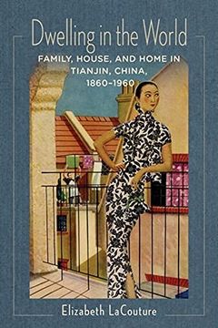 portada Dwelling in the World: Family, House, and Home in Tianjin, China, 1860–1960 (Studies of the Weatherhead East Asian Institute, Columbia University) (en Inglés)