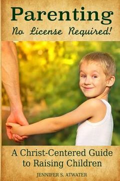 portada Parenting: No License Required!: A Christ-Centered Guide to Raising Children (en Inglés)
