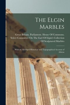 portada The Elgin Marbles: With an Abridged Historical and Topographical Account of Athens (en Inglés)