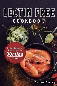 portada Lectin Free Cookbook: No Hassle Lectin Free Recipes In 30 Minutes or Less (Start Today Cooking Quick & Easy Recipes & Lose Weight Fast By Ea (en Inglés)