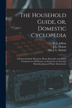 portada The Household Guide, or, Domestic Cyclopedia [microform]: a Practical Family Physician, Home Remedies and Home Treatment on All Diseases, an Instructo (en Inglés)