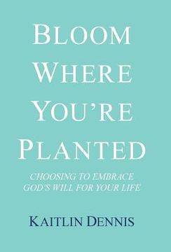 portada Bloom Where You'Re Planted: Choosing to Embrace God'S Will for Your Life