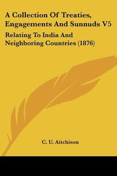 portada a collection of treaties, engagements and sunnuds v5: relating to india and neighboring countries (1876) (en Inglés)