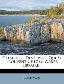 portada Catalogue Des Livres, Qui Se Trouvent Chez G. Warée, Libraire... (en Francés)