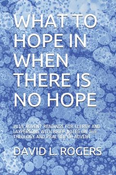 portada What to Hope in When There Is No Hope: 2019 Advent Readings for Clergy and Laypersons with Brief Notes on the Theology and Practice of Advent (en Inglés)