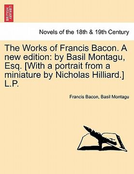 portada the works of francis bacon. a new edition: by basil montagu, esq. [with a portrait from a miniature by nicholas hilliard.] l.p. (en Inglés)