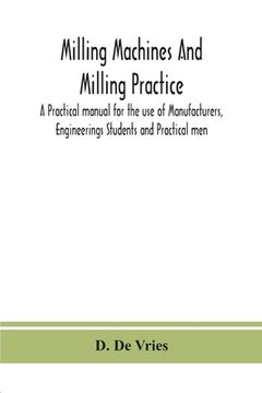 portada Milling machines and milling practice; A Practical manual for the use of Manufacturers, Engineerings Students and Practical men 