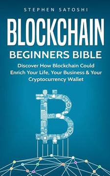portada Blockchain: Beginners Bible - Discover How Blockchain Could Enrich Your Life, Your Business & Your Cryptocurrency Wallet (en Inglés)