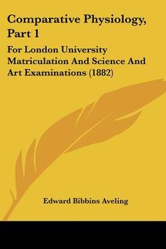 portada comparative physiology, part 1: for london university matriculation and science and art examinations (1882) (in English)