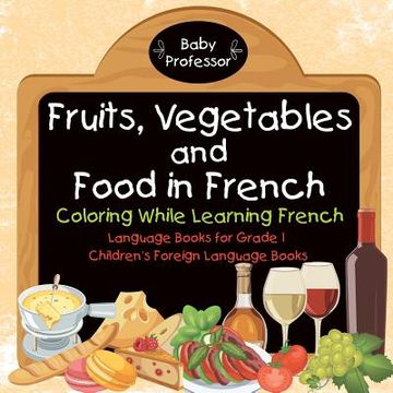 portada Fruits, Vegetables and Food in French - Coloring While Learning French - Language Books for Grade 1 Children's Foreign Language Books