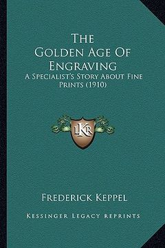 portada the golden age of engraving: a specialist's story about fine prints (1910) (en Inglés)