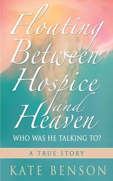 portada Floating Between Hospice and Heaven: Who Was He Talking To? (en Inglés)