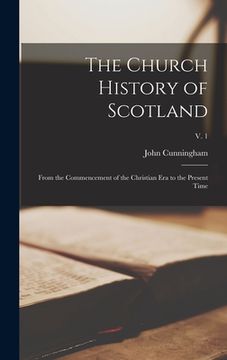 portada The Church History of Scotland: From the Commencement of the Christian Era to the Present Time; v. 1